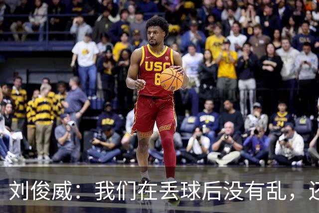 刘俊威：我们在丢球后没有乱，还是能通过正常配合完成射门并得分
