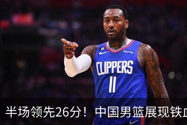 半场领先26分！中国男篮展现铁血防守，零失误球员闪耀，杨瀚森问题显现