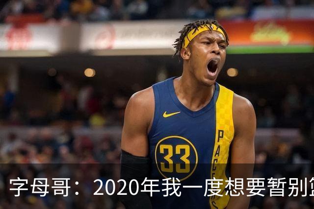 字母哥：2020年我一度想要暂别篮坛 如今我的精神坚不可摧