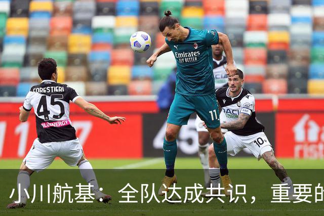 小川航基：全队达成共识，重要的不止首发球员替补也可能改变战局