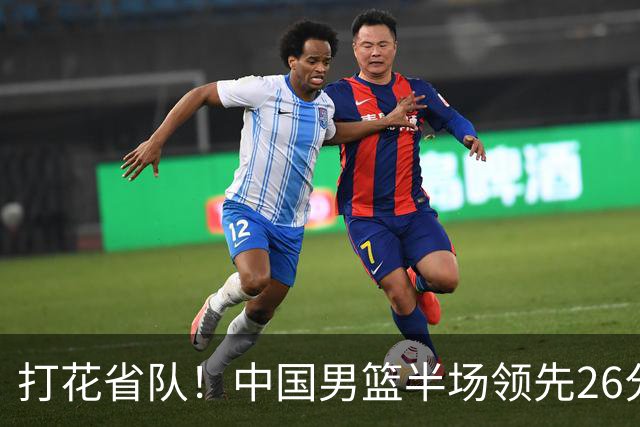 打花省队！中国男篮半场领先26分，小组出线稳了，杨瀚森暴扣被封盖