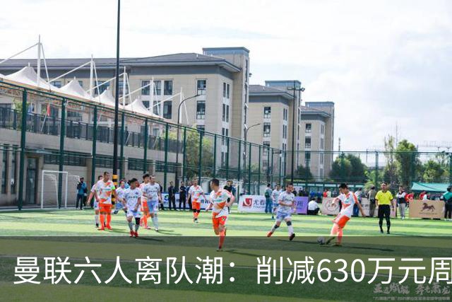 曼联六人离队潮：削减630万元周薪，敲定3.15亿元新援