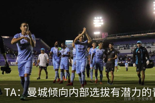 TA：曼城倾向内部选拔有潜力的青训教练进入一线队，作为教练储备